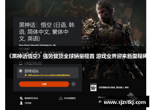 《黑神话悟空》强势登顶全球销量榜首 游戏业界迎来新里程碑